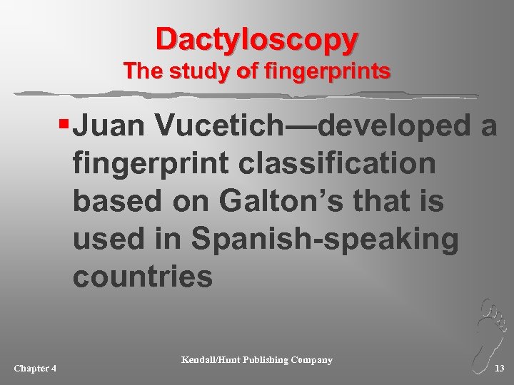 Dactyloscopy The study of fingerprints § Juan Vucetich—developed a fingerprint classification based on Galton’s