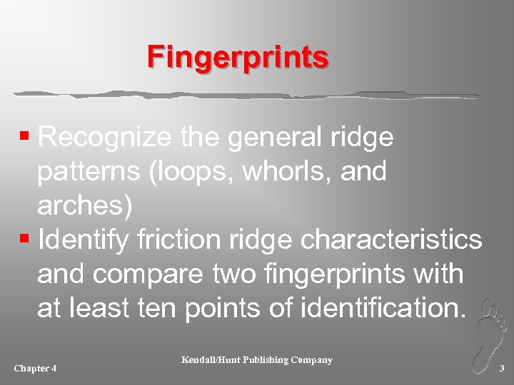 Fingerprints § Recognize the general ridge patterns (loops, whorls, and arches) § Identify friction