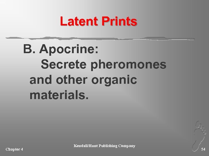 Latent Prints B. Apocrine: Secrete pheromones and other organic materials. Chapter 4 Kendall/Hunt Publishing