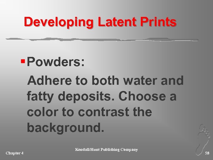 Developing Latent Prints § Powders: Adhere to both water and fatty deposits. Choose a