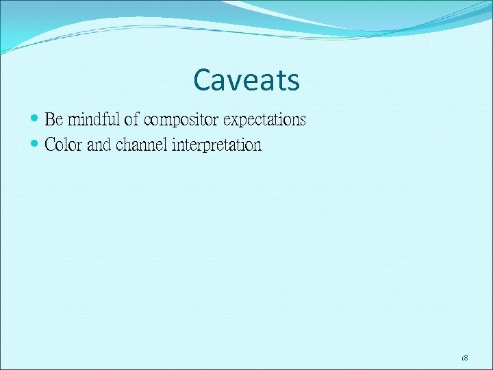 Caveats Be mindful of compositor expectations Color and channel interpretation 18 