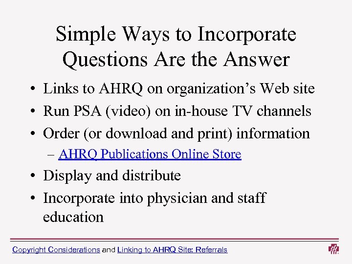 Simple Ways to Incorporate Questions Are the Answer • Links to AHRQ on organization’s