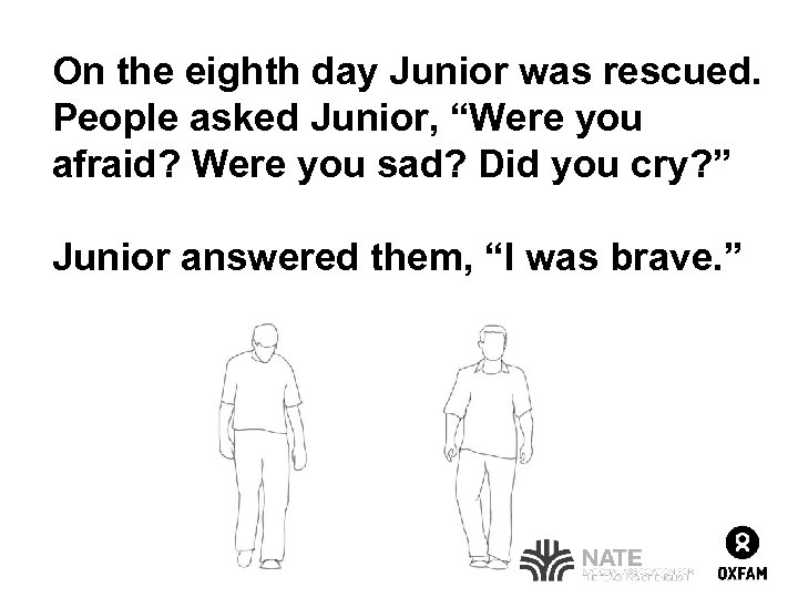 On the eighth day Junior was rescued. People asked Junior, “Were you afraid? Were