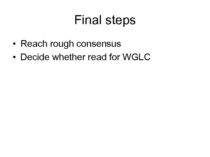 Final steps • Reach rough consensus • Decide whether read for WGLC 
