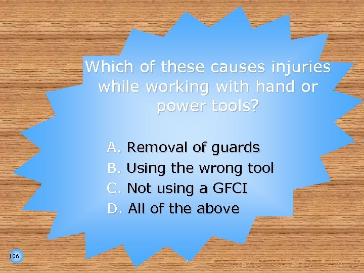 Which of these causes injuries while working with hand or power tools? A. Removal
