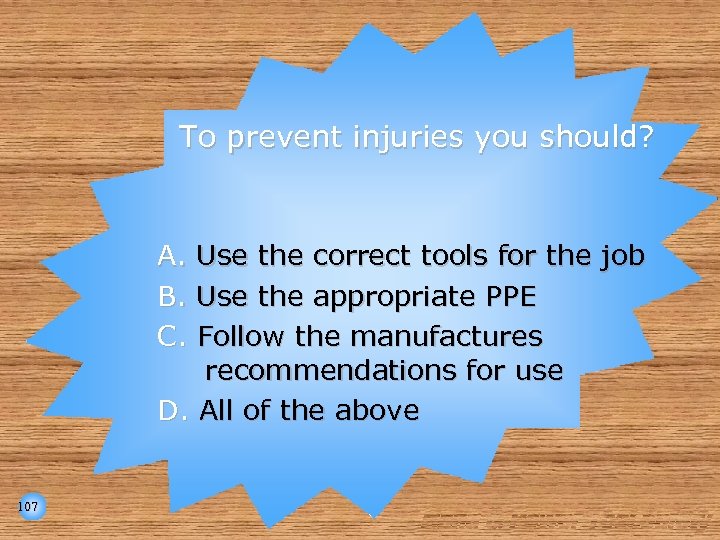 To prevent injuries you should? A. Use the correct tools for the job B.