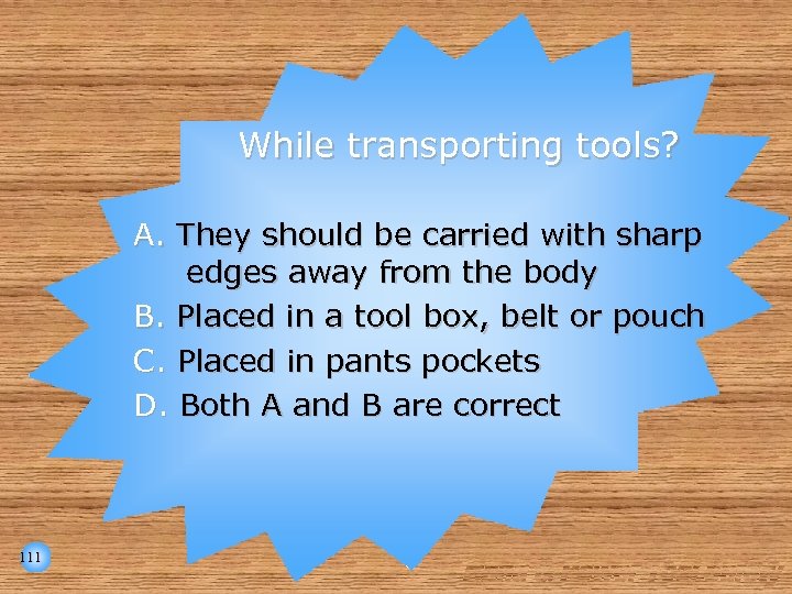 While transporting tools? A. They should be carried with sharp edges away from the