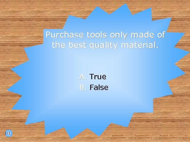 Purchase tools only made of the best quality material. A. True B. False 112