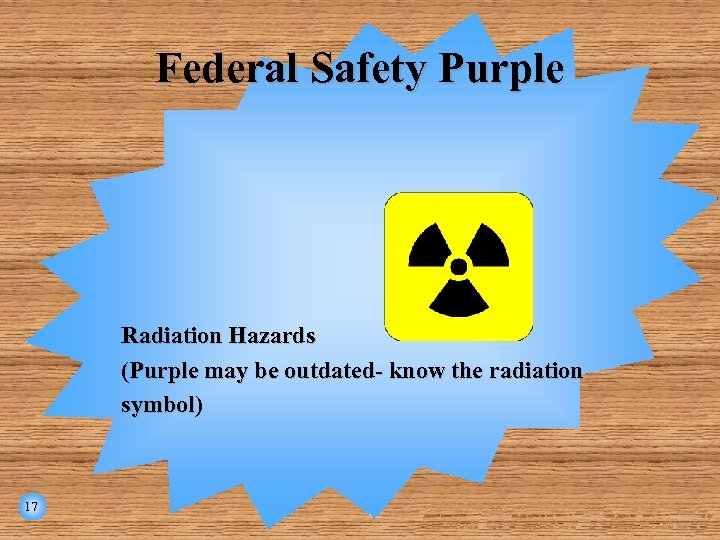 Federal Safety Purple Radiation Hazards (Purple may be outdated- know the radiation symbol) 17