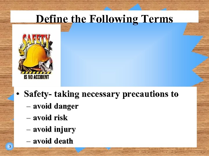 Define the Following Terms • Safety- taking necessary precautions to 3 – avoid danger