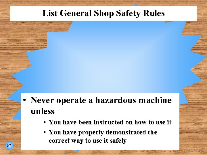 List General Shop Safety Rules • Never operate a hazardous machine unless 37 •