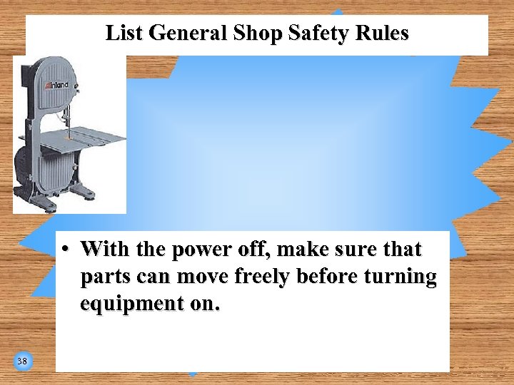 List General Shop Safety Rules • With the power off, make sure that parts