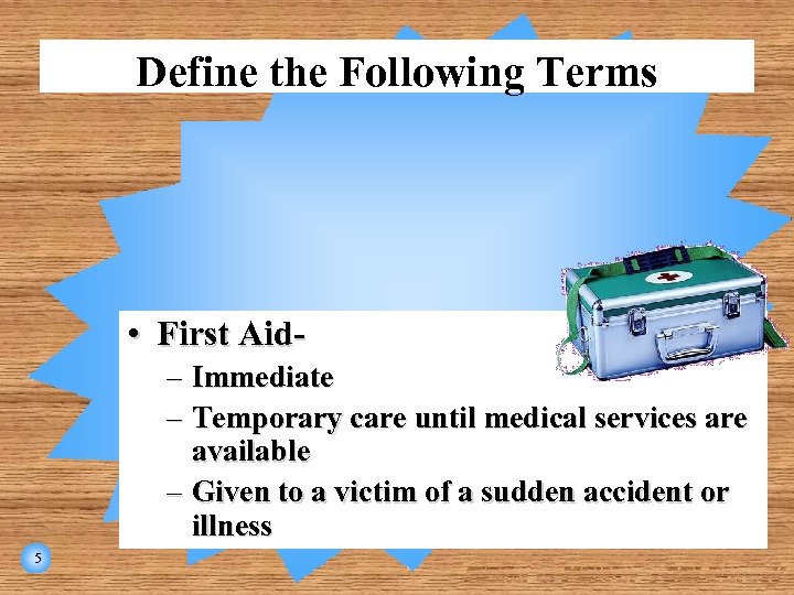 Define the Following Terms • First Aid– Immediate – Temporary care until medical services
