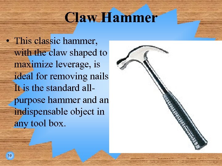 Claw Hammer • This classic hammer, with the claw shaped to maximize leverage, is