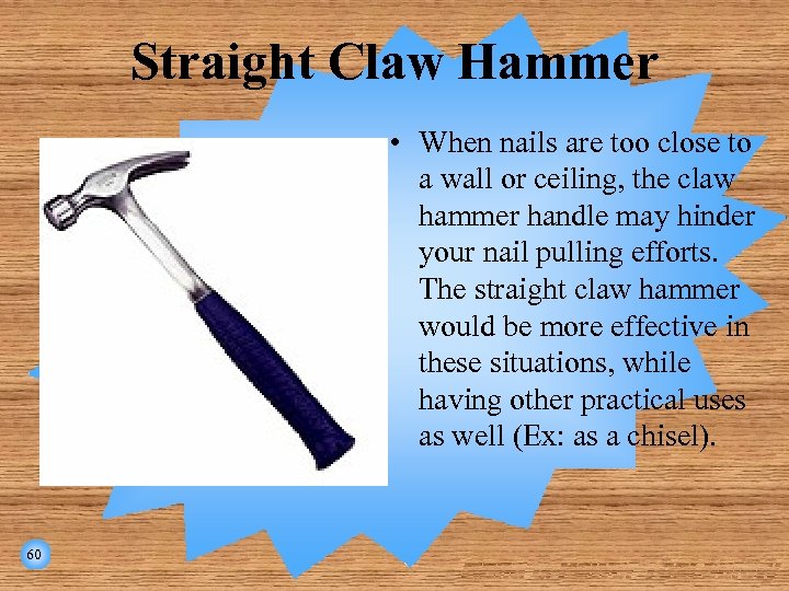 Straight Claw Hammer • When nails are too close to a wall or ceiling,