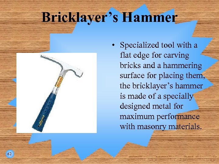 Bricklayer’s Hammer • Specialized tool with a flat edge for carving bricks and a