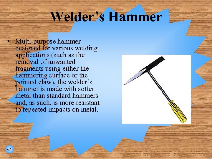 Welder’s Hammer • Multi-purpose hammer designed for various welding applications (such as the removal