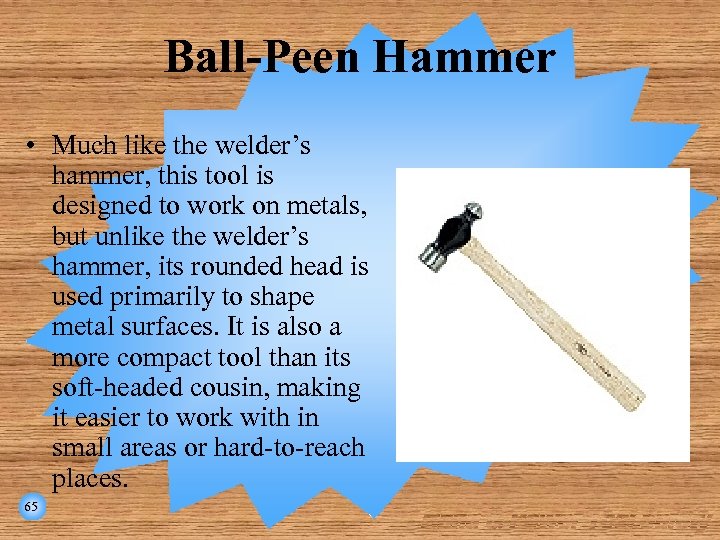 Ball-Peen Hammer • Much like the welder’s hammer, this tool is designed to work