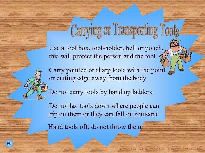 Use a tool box, tool-holder, belt or pouch, this will protect the person and