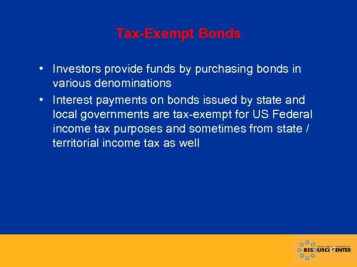 Tax-Exempt Bonds • Investors provide funds by purchasing bonds in various denominations • Interest