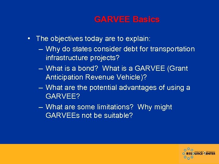 GARVEE Basics • The objectives today are to explain: – Why do states consider