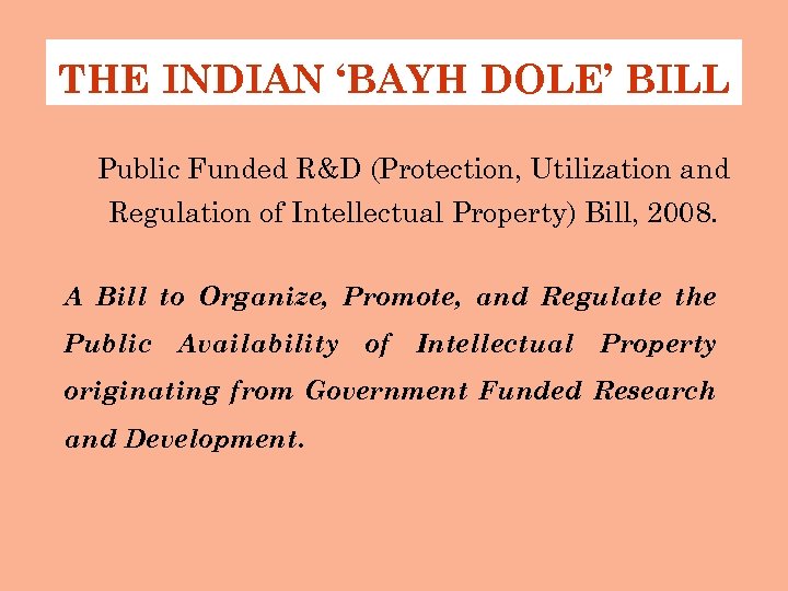 THE INDIAN ‘BAYH DOLE’ BILL Public Funded R&D (Protection, Utilization and Regulation of Intellectual