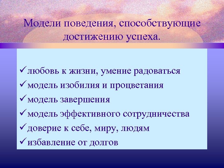 Модели поведения, способствующие достижению успеха. ü любовь к жизни, умение радоваться ü модель изобилия