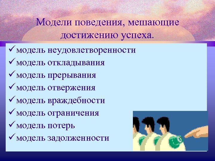 Модели поведения, мешающие достижению успеха. ü модель неудовлетворенности ü модель откладывания ü модель прерывания