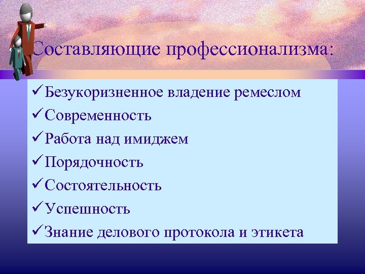 Составляющие профессионализма: ü Безукоризненное владение ремеслом ü Современность ü Работа над имиджем ü Порядочность