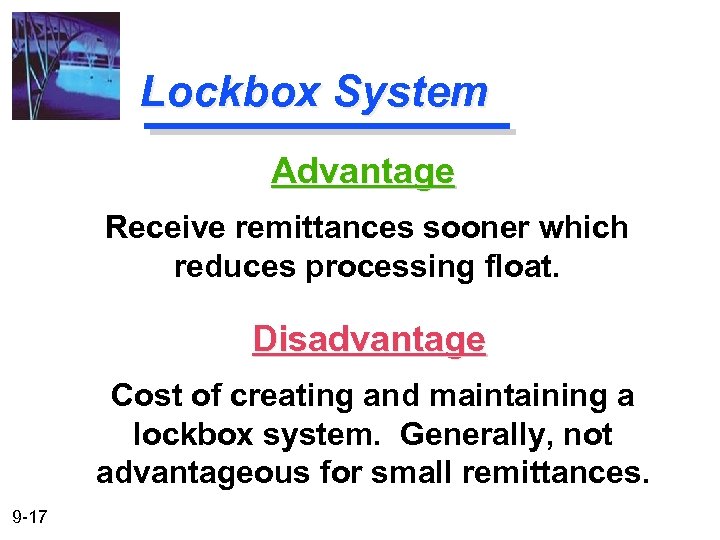 Lockbox System Advantage Receive remittances sooner which reduces processing float. Disadvantage Cost of creating