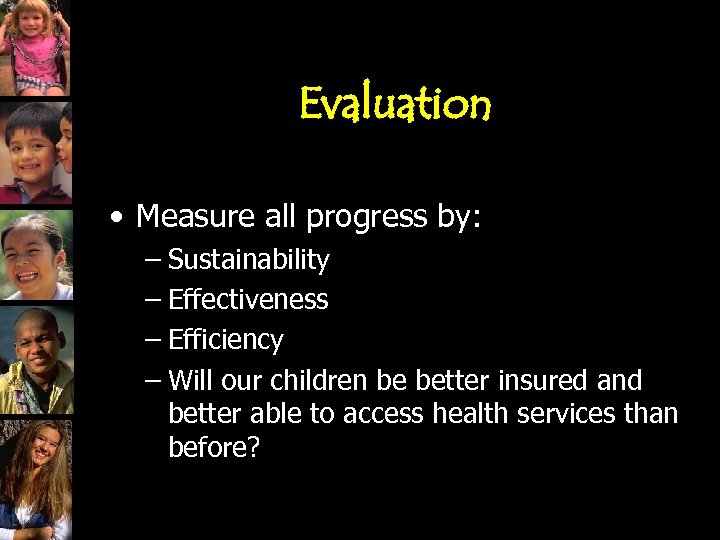 Evaluation • Measure all progress by: – Sustainability – Effectiveness – Efficiency – Will