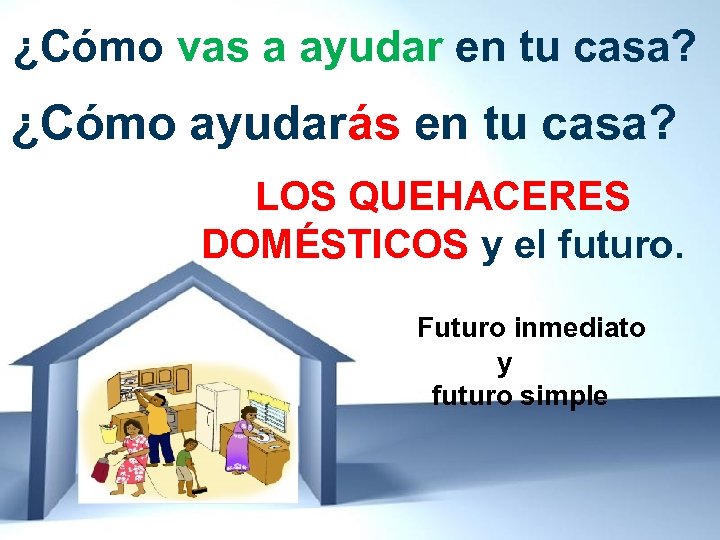 ¿Cómo vas a ayudar en tu casa? ¿Cómo ayudarás en tu casa? LOS QUEHACERES