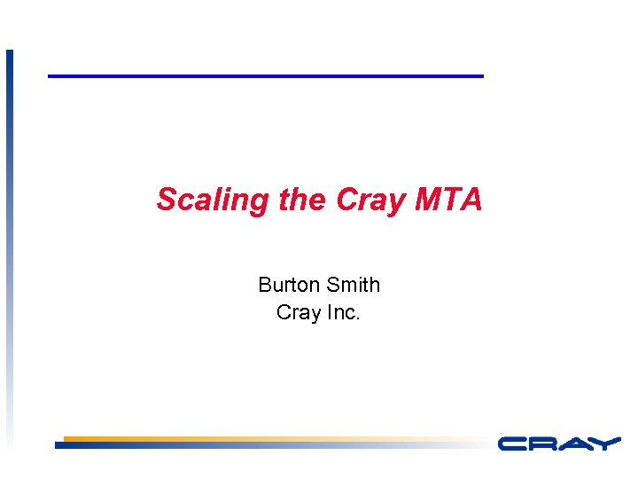 Scaling the Cray MTA Burton Smith Cray Inc. 1 