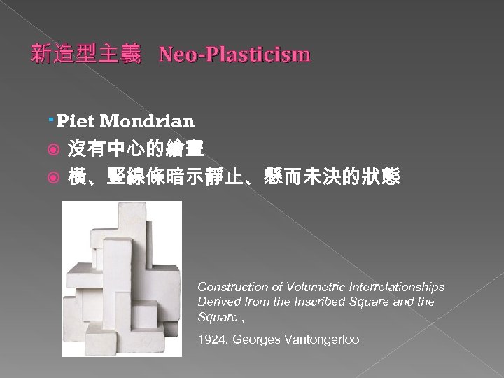 新造型主義 Neo-Plasticism ‧Piet Mondrian 沒有中心的繪畫 橫、豎線條暗示靜止、懸而未決的狀態 Construction of Volumetric Interrelationships Derived from the Inscribed