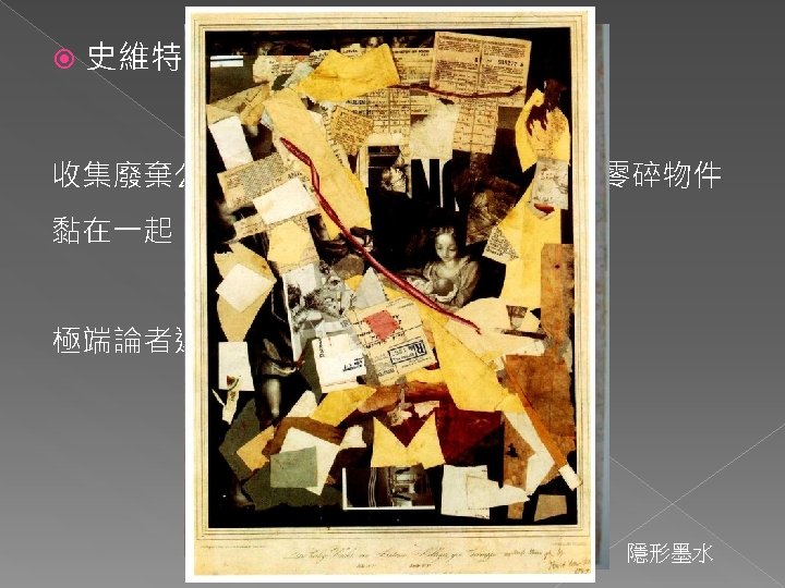  史維特斯 收集廢棄公共汽車票、報紙剪貼、破布、零碎物件 黏在一起 極端論者運動→拒絕使用油彩、畫布 隱形墨水 