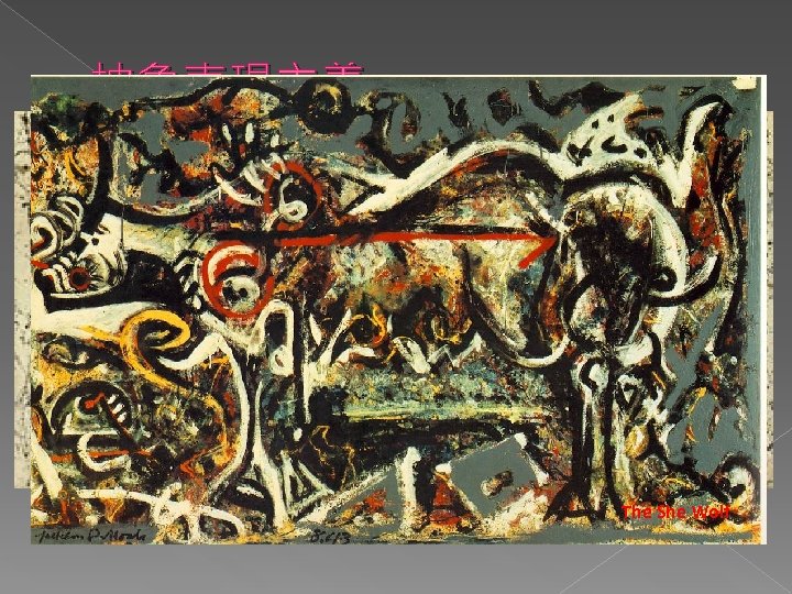 抽象表現主義 創始人：帕洛克 • 自發的推動力 • 迅速運作、不宜經事先構思 • 受中國藝術、遠東神祕主義──尤其佛教禪宗影響 一體：構圖 31號 The She Wolf 