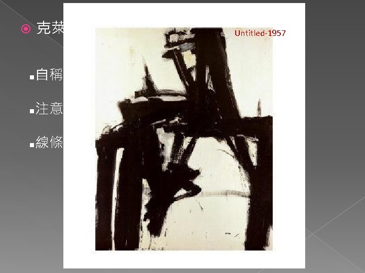  克萊因 Cardinal Untitled-1957 n 自稱畫作為「白色的形狀」 n 注意因線條而變形的畫布 n 線條產生空間安排→下半部似乎向中央退縮 Untitled 