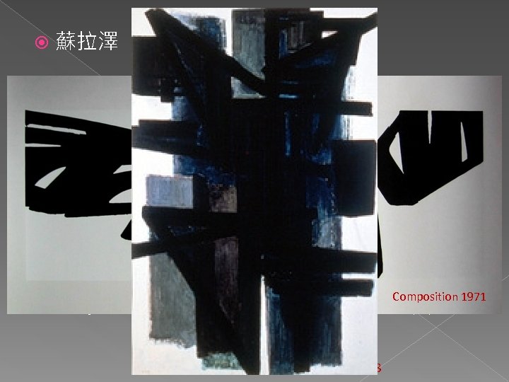  蘇拉澤 n 有力筆觸的濃淡變化→三度空間印象 n 抵制攝影式複製風格： p 不易於圖片表現出來 p 巨大畫布尺寸 p Composition 1971 質地〈實質感〉──改用泥濘、木屑、沙粒等其他材料