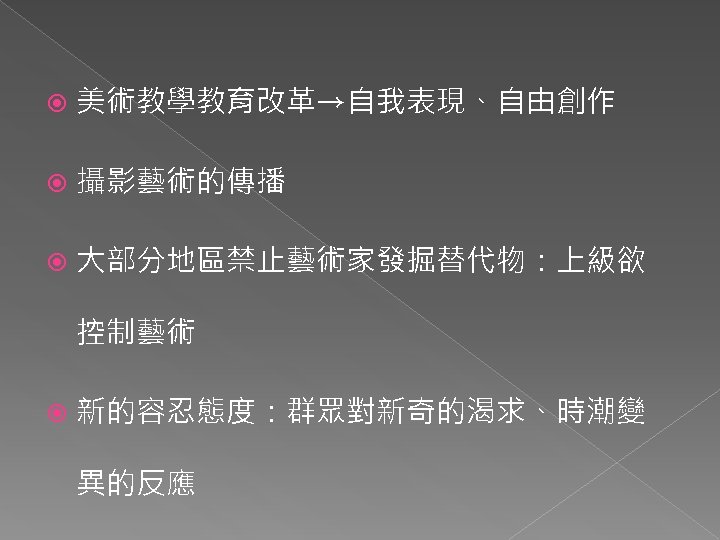  美術教學教育改革→自我表現、自由創作 攝影藝術的傳播 大部分地區禁止藝術家發掘替代物：上級欲 控制藝術 新的容忍態度：群眾對新奇的渴求、時潮變 異的反應 