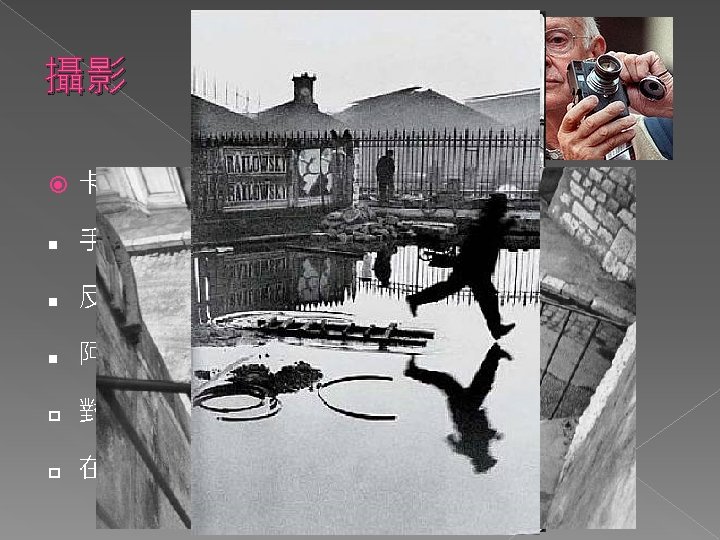 攝影 卡提埃──布瑞松(Henri Cartier Bresson) n 手持迷你相機經驗到的興奮 n 反對剪裁照片、使用閃光燈 n 阿布魯奇的阿奎拉 p 對幾何學的熱情 p 在鏡頭上謹慎構組景象