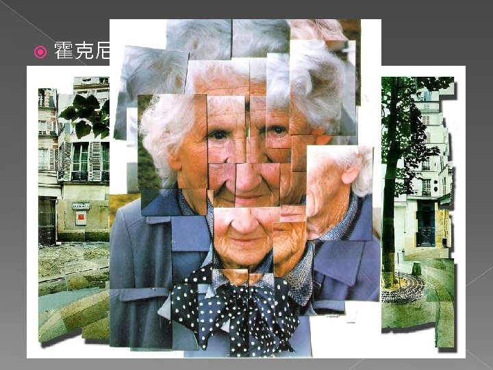  霍克尼(David Hockney) n 善用相機製造多重影像 n 作品「我的母親」 p 各個稍微不同角度拍攝拼嵌而成 p 紀錄母親頭部的動態 p 有時重疊、有時帶點間距 
