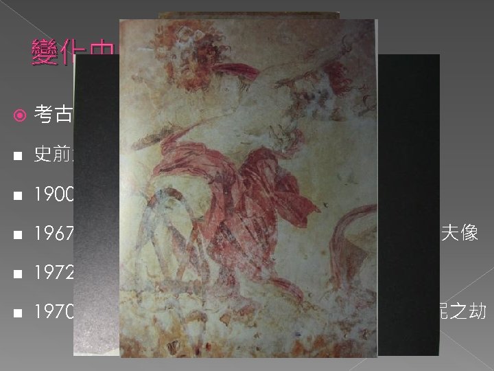 變化中的過去 考古學打開古國大門 n 史前洞窟繪畫 n 1900年左右艾凡斯發現得諾色斯皇宮 n 1967年起馬里那托挖掘出桑托里尼島上壁畫：漁夫像 n 1972年義大利南端海域撈起的：希臘人像 n 1970年代希臘北部味吉那皇陵：壁畫──佩塞芳妮之劫 