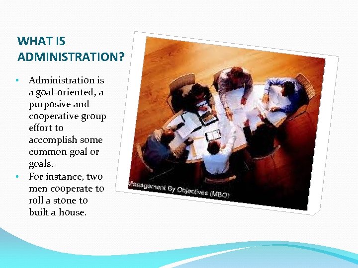 WHAT IS ADMINISTRATION? • • Administration is a goal-oriented, a purposive and cooperative group