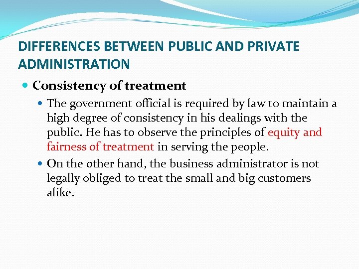 DIFFERENCES BETWEEN PUBLIC AND PRIVATE ADMINISTRATION Consistency of treatment The government official is required