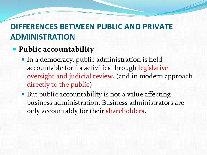 DIFFERENCES BETWEEN PUBLIC AND PRIVATE ADMINISTRATION Public accountability In a democracy, public administration is