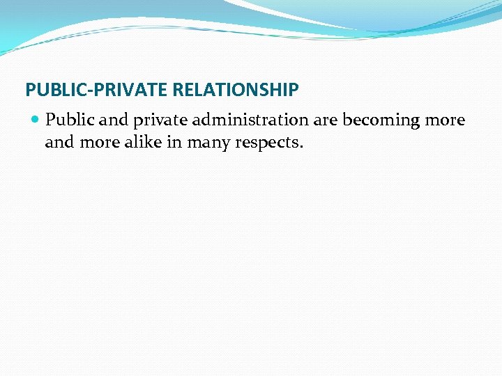 PUBLIC-PRIVATE RELATIONSHIP Public and private administration are becoming more and more alike in many