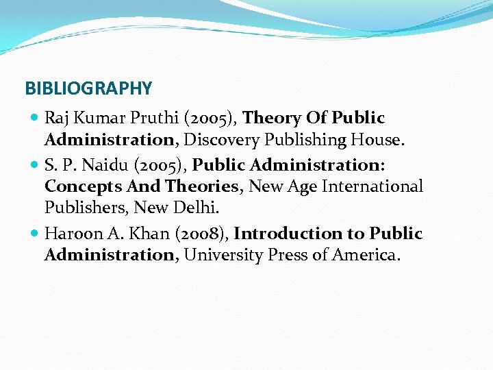 BIBLIOGRAPHY Raj Kumar Pruthi (2005), Theory Of Public Administration, Discovery Publishing House. S. P.