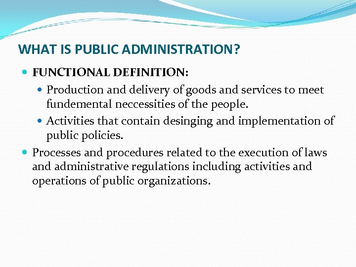 WHAT IS PUBLIC ADMINISTRATION? FUNCTIONAL DEFINITION: Production and delivery of goods and services to