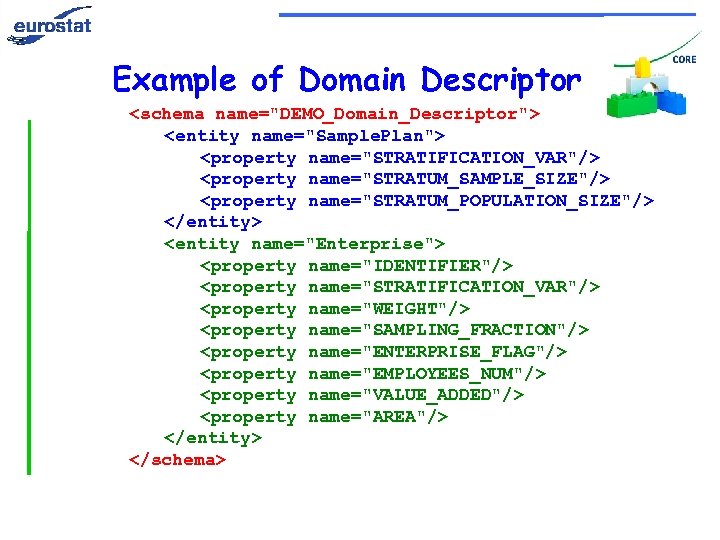 Example of Domain Descriptor <schema name="DEMO_Domain_Descriptor"> <entity name="Sample. Plan"> <property name="STRATIFICATION_VAR"/> <property name="STRATUM_SAMPLE_SIZE"/> <property