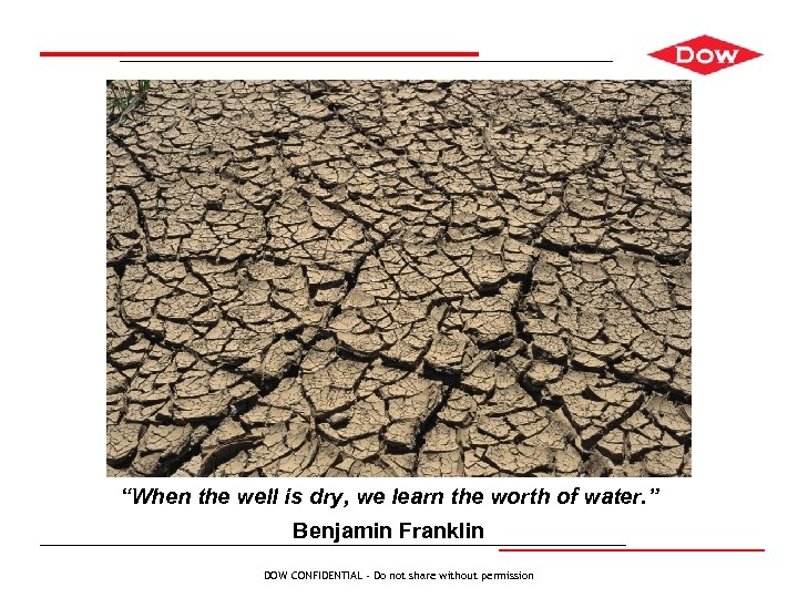 “When the well is dry, we learn the worth of water. ” Benjamin Franklin